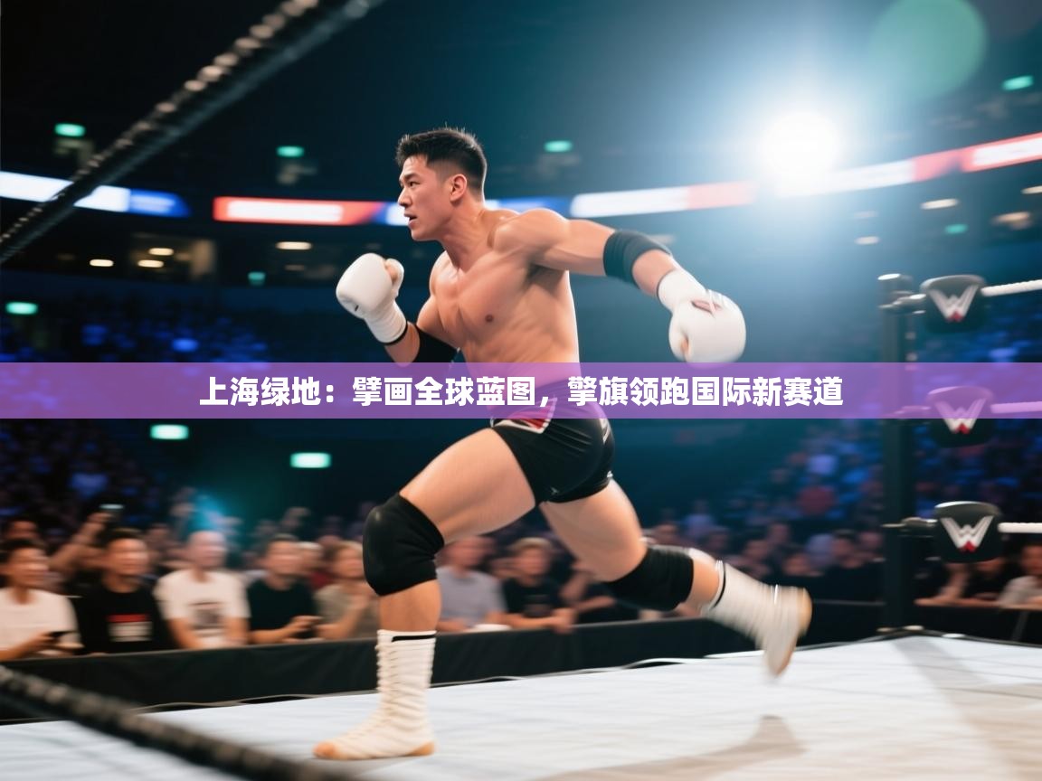 上海绿地：擘画全球蓝图，擎旗领跑国际新赛道  第2张