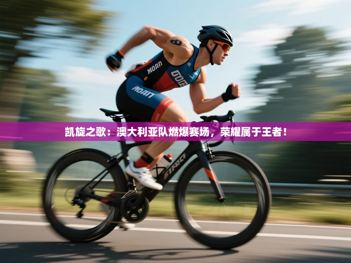 凯旋之歌：澳大利亚队燃爆赛场，荣耀属于王者！  第2张