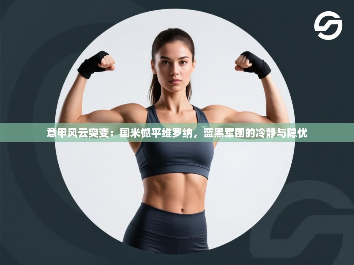 意甲风云突变:国米憾平维罗纳,蓝黑军团的冷静与隐忧 第1张