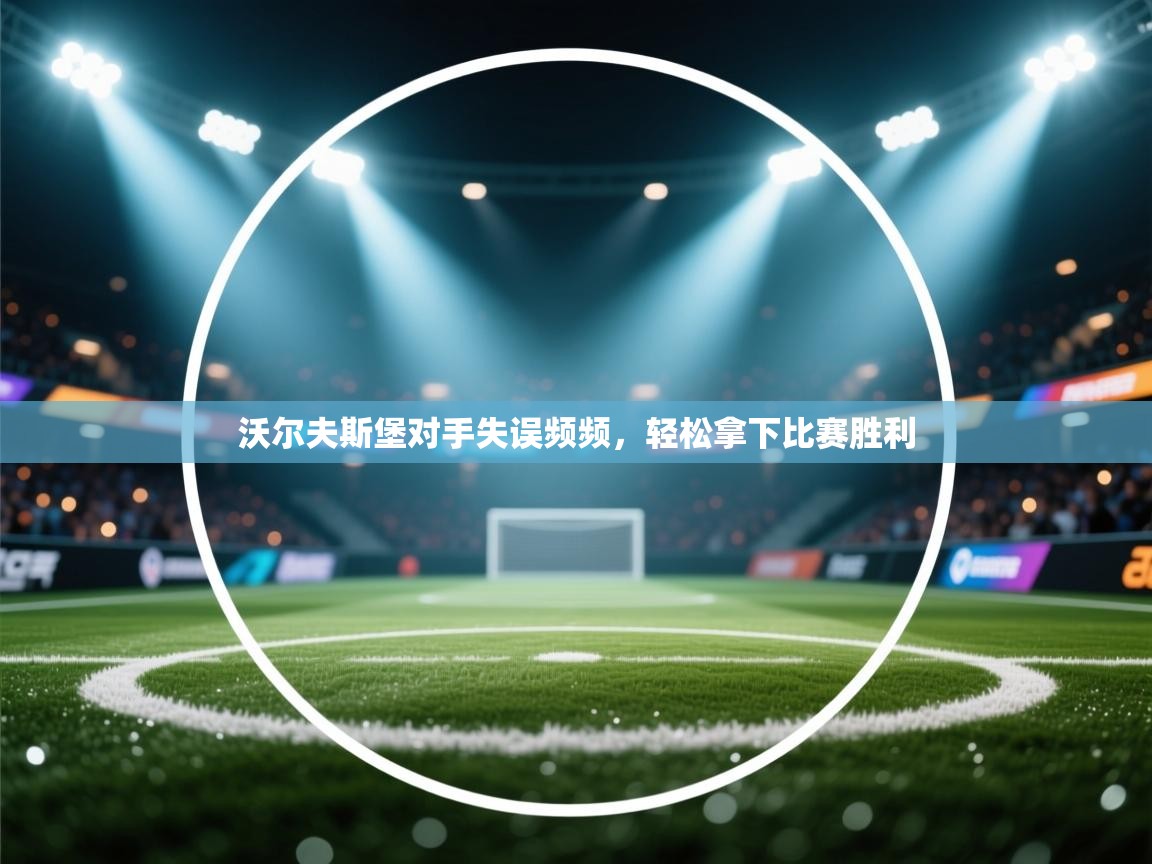 沃尔夫斯堡对手失误频频，轻松拿下比赛胜利  第1张