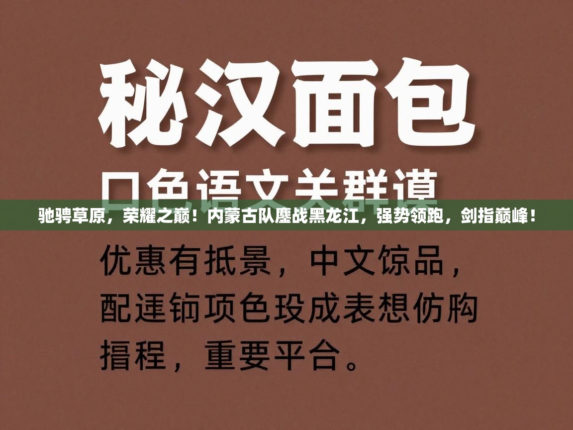 驰骋草原,荣耀之巅!内蒙古队鏖战黑龙江,强势领跑,剑指巅峰! 第2张