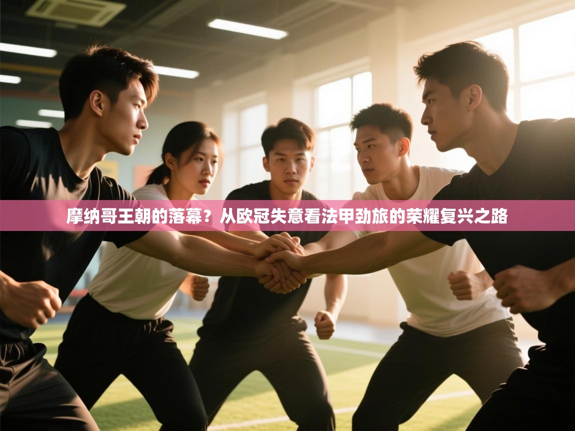 摩纳哥王朝的落幕？从欧冠失意看法甲劲旅的荣耀复兴之路  第1张