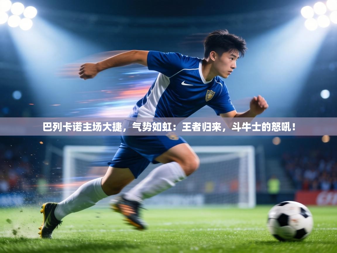 巴列卡诺主场大捷，气势如虹：王者归来，斗牛士的怒吼！  第2张